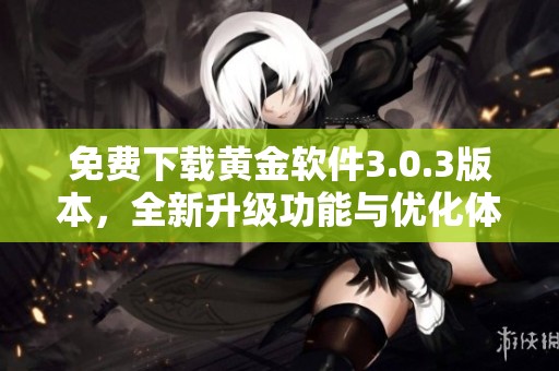 免费下载黄金软件3.0.3版本，全新升级功能与优化体验等你来试