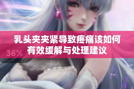 乳头夹夹紧导致疼痛该如何有效缓解与处理建议