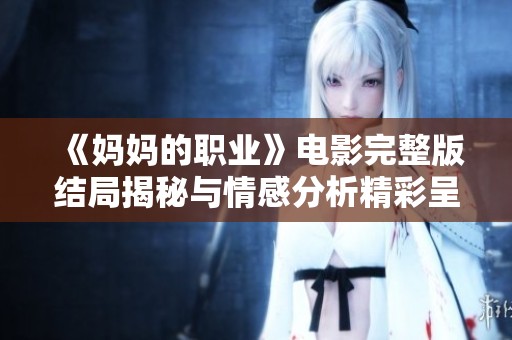 《妈妈的职业》电影完整版结局揭秘与情感分析精彩呈现