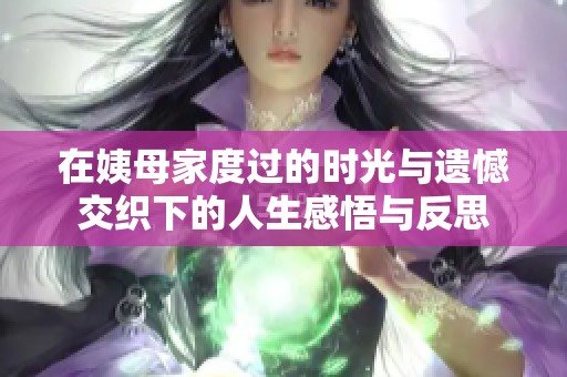 在姨母家度过的时光与遗憾交织下的人生感悟与反思