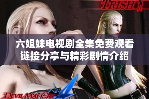 六姐妹电视剧全集免费观看链接分享与精彩剧情介绍
