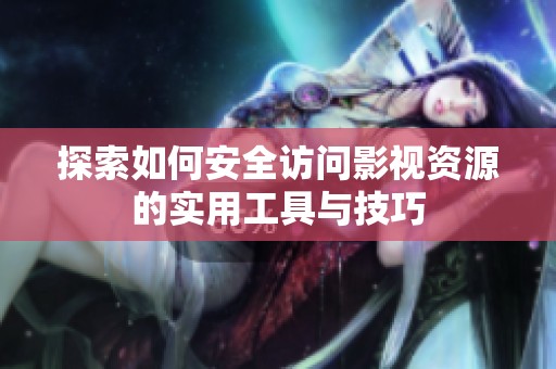 探索如何安全访问影视资源的实用工具与技巧