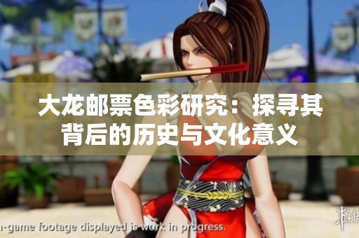 大龙邮票色彩研究：探寻其背后的历史与文化意义