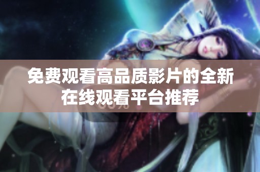 免费观看高品质影片的全新在线观看平台推荐