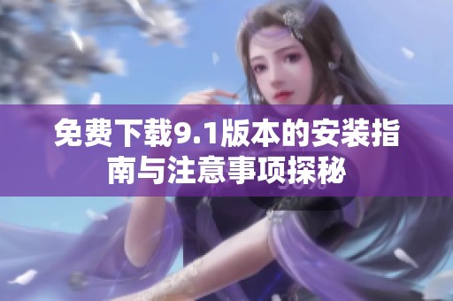 免费下载9.1版本的安装指南与注意事项探秘