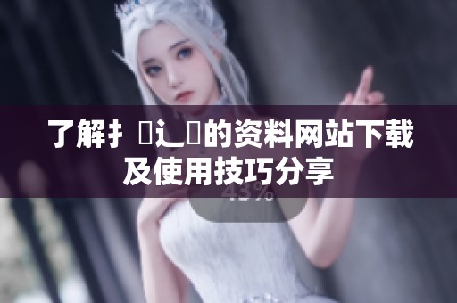 了解扌喿辶畐的资料网站下载及使用技巧分享