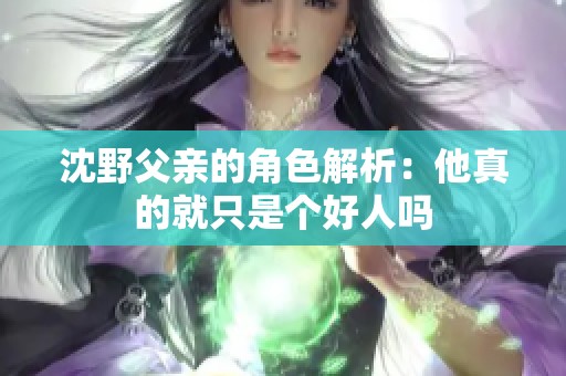 沈野父亲的角色解析：他真的就只是个好人吗
