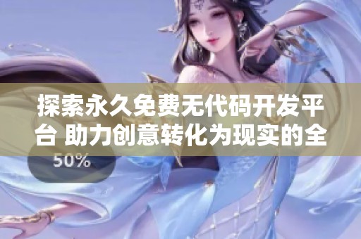 探索永久免费无代码开发平台 助力创意转化为现实的全新方式