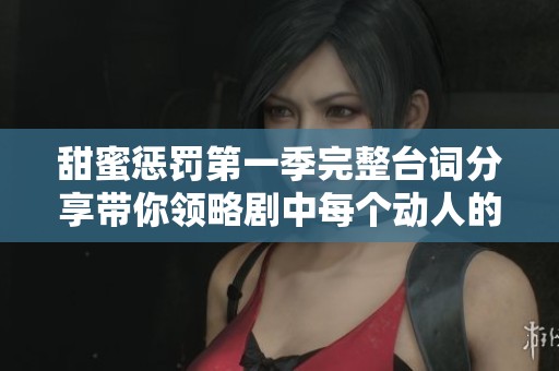 甜蜜惩罚第一季完整台词分享带你领略剧中每个动人的瞬间