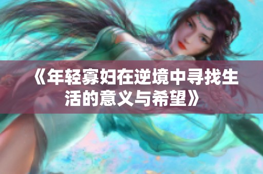 《年轻寡妇在逆境中寻找生活的意义与希望》