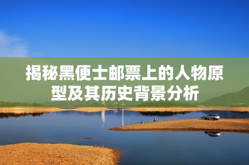 揭秘黑便士邮票上的人物原型及其历史背景分析