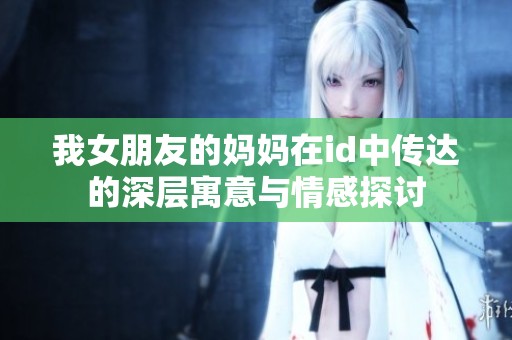 我女朋友的妈妈在id中传达的深层寓意与情感探讨