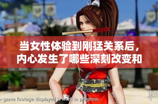 当女性体验到刚猛关系后，内心发生了哪些深刻改变和反思