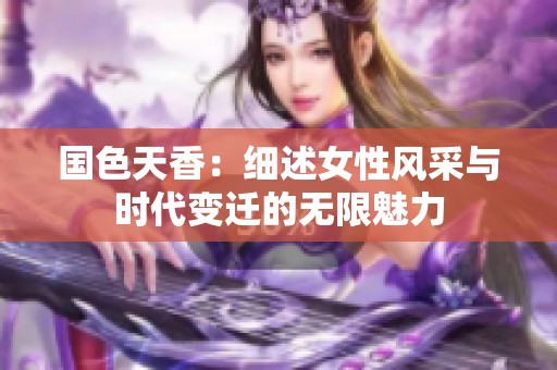 国色天香：细述女性风采与时代变迁的无限魅力
