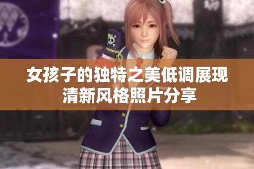 女孩子的独特之美低调展现 清新风格照片分享