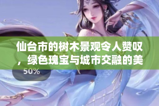 仙台市的树木景观令人赞叹，绿色瑰宝与城市交融的美丽画卷
