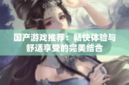 国产游戏推荐：畅快体验与舒适享受的完美结合