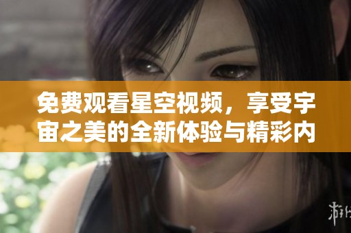 免费观看星空视频，享受宇宙之美的全新体验与精彩内容