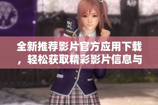 全新推荐影片官方应用下载，轻松获取精彩影片信息与推荐