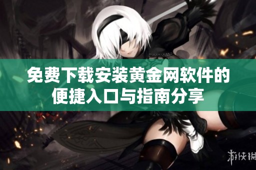 免费下载安装黄金网软件的便捷入口与指南分享