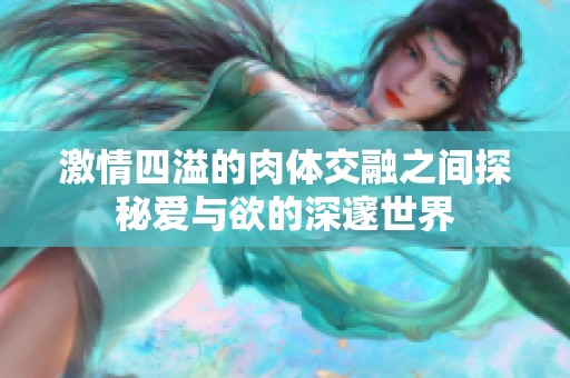 激情四溢的肉体交融之间探秘爱与欲的深邃世界