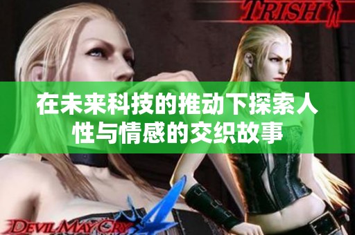 在未来科技的推动下探索人性与情感的交织故事