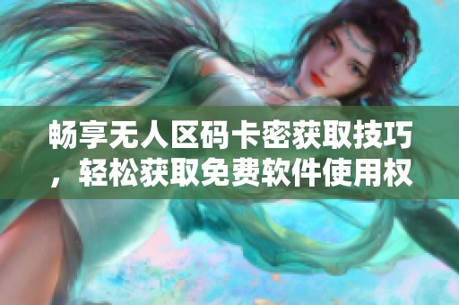 畅享无人区码卡密获取技巧，轻松获取免费软件使用权限