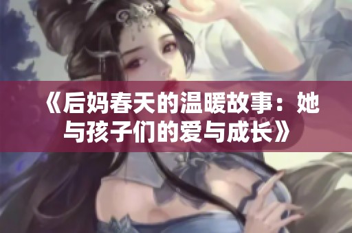 《后妈春天的温暖故事：她与孩子们的爱与成长》