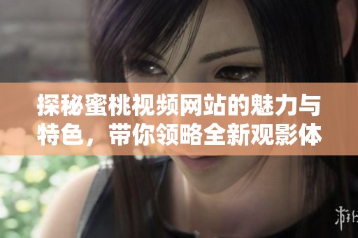 探秘蜜桃视频网站的魅力与特色，带你领略全新观影体验