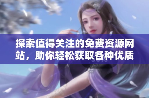 探索值得关注的免费资源网站，助你轻松获取各种优质在线服务