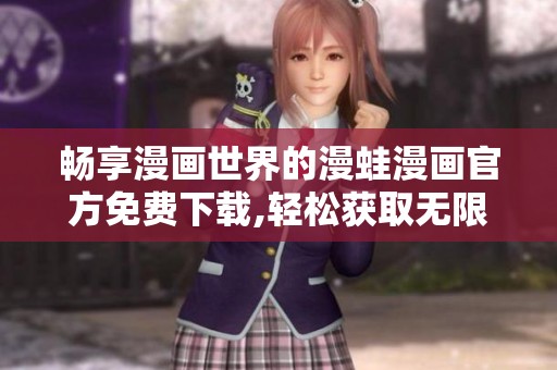 畅享漫画世界的漫蛙漫画官方免费下载,轻松获取无限精彩内容