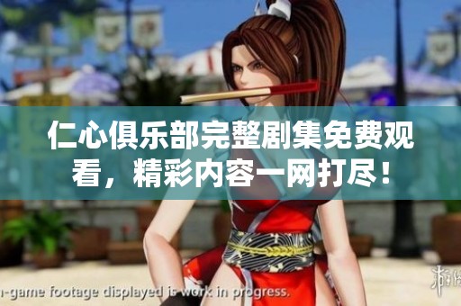 仁心俱乐部完整剧集免费观看，精彩内容一网打尽！