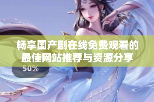 畅享国产剧在线免费观看的最佳网站推荐与资源分享