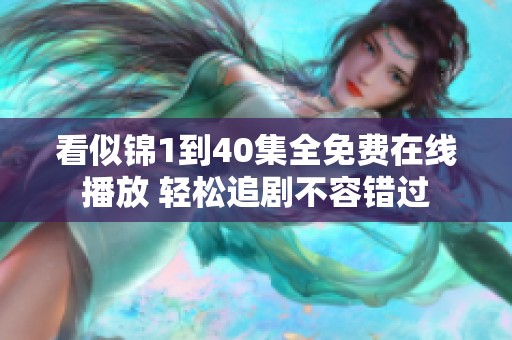 看似锦1到40集全免费在线播放 轻松追剧不容错过