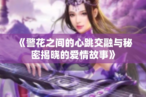 《警花之间的心跳交融与秘密揭晓的爱情故事》