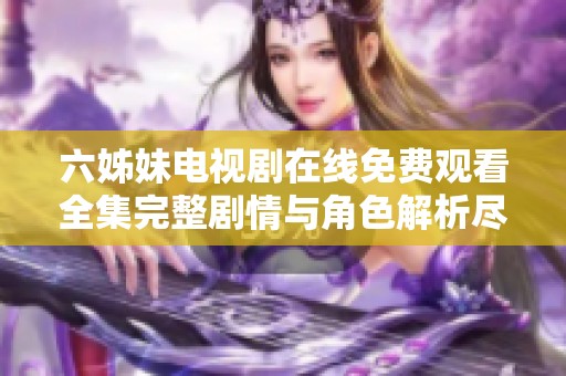 六姊妹电视剧在线免费观看全集完整剧情与角色解析尽在此处