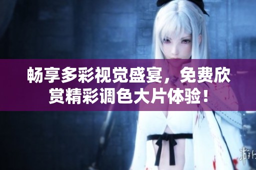 畅享多彩视觉盛宴，免费欣赏精彩调色大片体验！