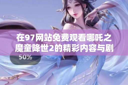 在97网站免费观看哪吒之魔童降世2的精彩内容与剧情分析