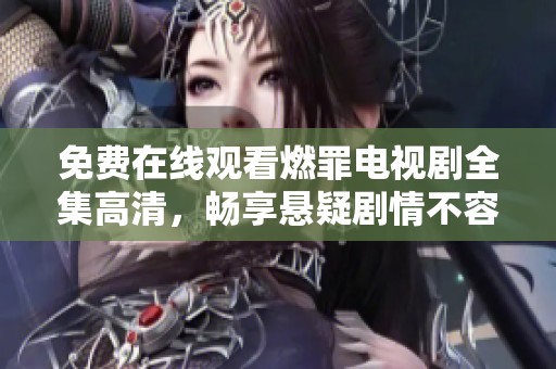 免费在线观看燃罪电视剧全集高清，畅享悬疑剧情不容错过