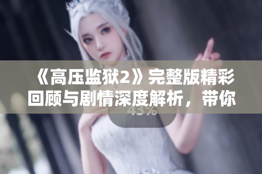 《高压监狱2》完整版精彩回顾与剧情深度解析，带你重温经典瞬间