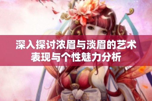 深入探讨浓眉与淡眉的艺术表现与个性魅力分析