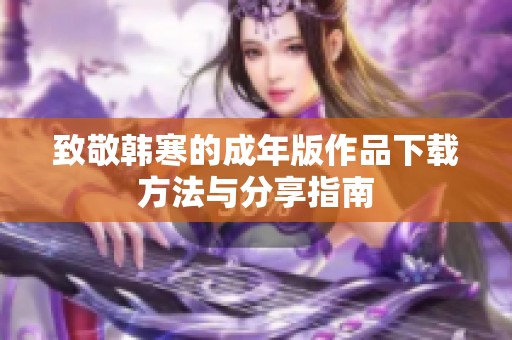 致敬韩寒的成年版作品下载方法与分享指南