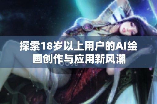 探索18岁以上用户的AI绘画创作与应用新风潮