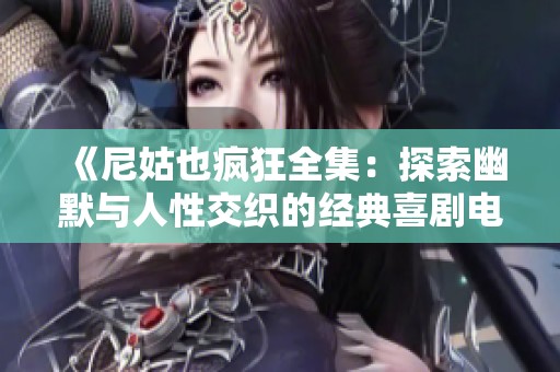 《尼姑也疯狂全集：探索幽默与人性交织的经典喜剧电影》