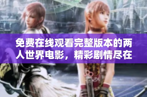 免费在线观看完整版本的两人世界电影，精彩剧情尽在其中