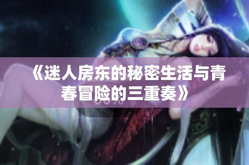 《迷人房东的秘密生活与青春冒险的三重奏》