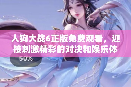 人狗大战6正版免费观看，迎接刺激精彩的对决和娱乐体验