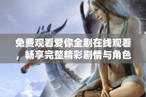 免费观看爱你全剧在线观看，畅享完整精彩剧情与角色互动