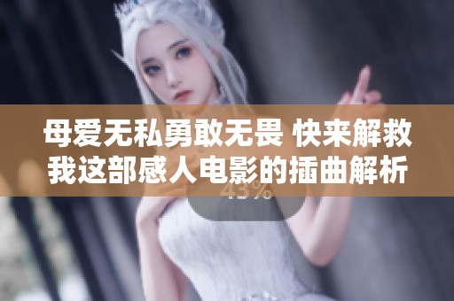 母爱无私勇敢无畏 快来解救我这部感人电影的插曲解析