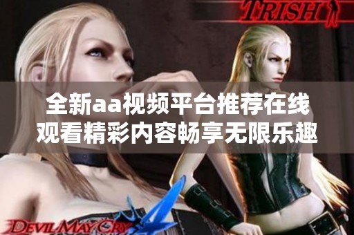 全新aa视频平台推荐在线观看精彩内容畅享无限乐趣